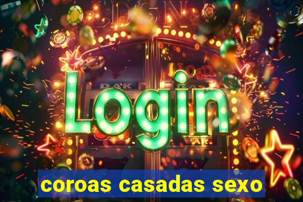 coroas casadas sexo